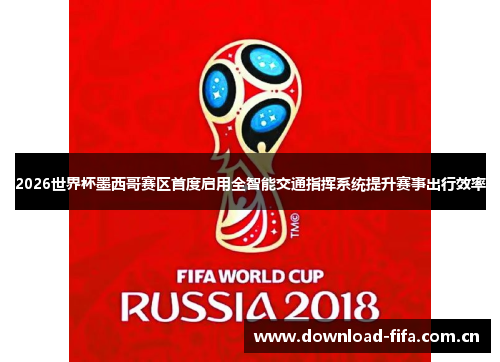 2026世界杯墨西哥赛区首度启用全智能交通指挥系统提升赛事出行效率
